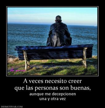 A veces necesito creer que las personas son buenas,  aunque me decepcionen una y otra vez