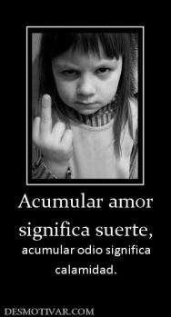 Acumular amor significa suerte, acumular odio significa calamidad.