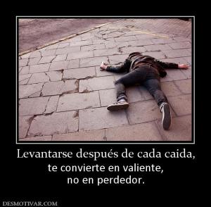 Levantarse después de cada caida, te convierte en valiente, no en perdedor.