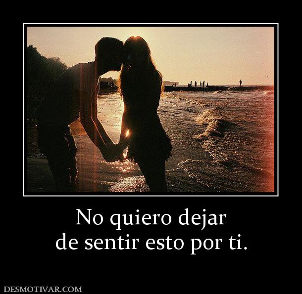 No quiero dejar de sentir esto por ti.