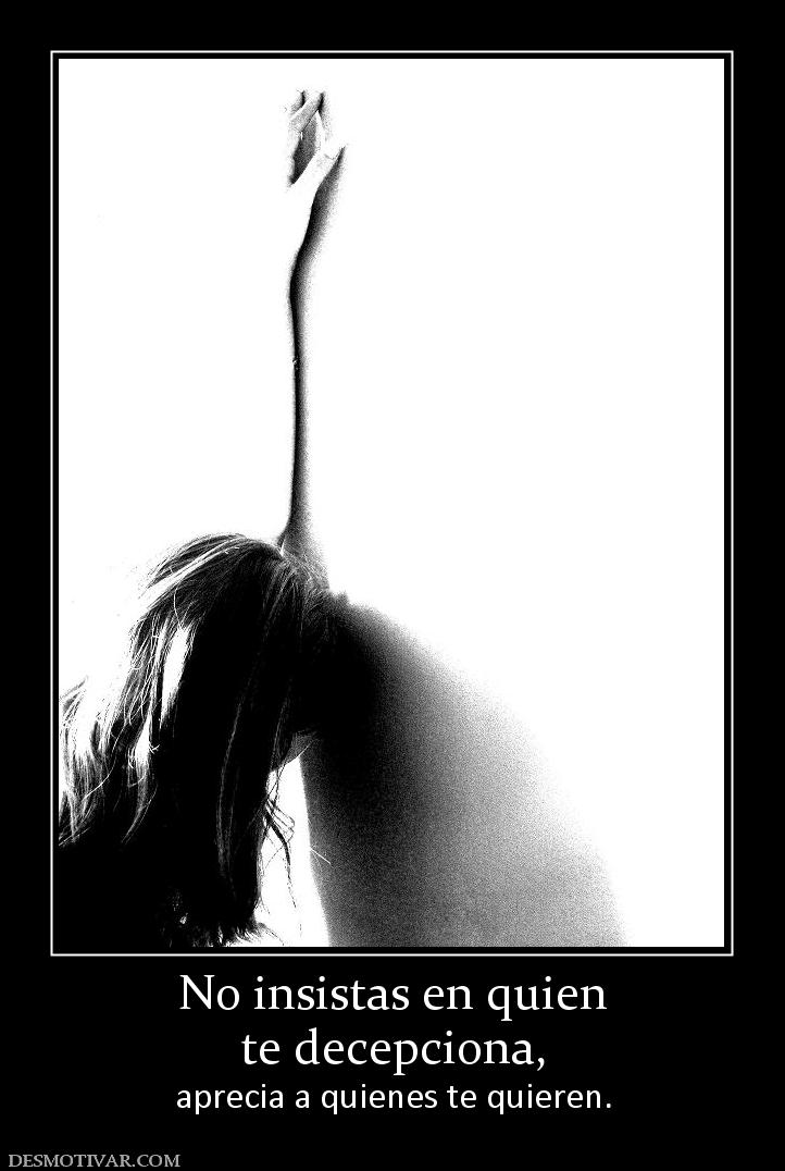 No insistas en quien te decepciona, aprecia a quienes te quieren.