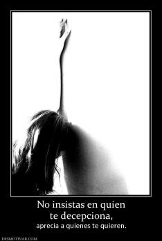 No insistas en quien te decepciona, aprecia a quienes te quieren.