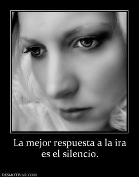 La mejor respuesta a la ira es el silencio.