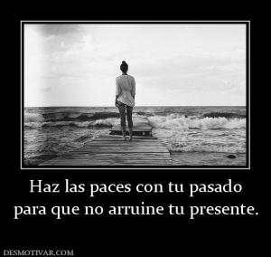 Haz las paces con tu pasado para que no arruine tu presente.