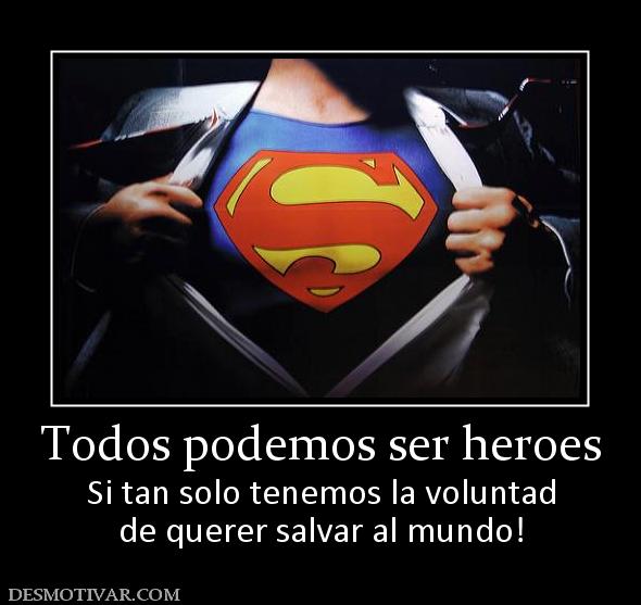 Todos podemos ser heroes Si tan solo tenemos la voluntad de querer salvar al mundo!