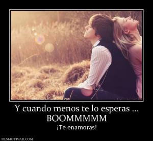 Y cuando menos te lo esperas ... BOOMMMMM ¡Te enamoras!