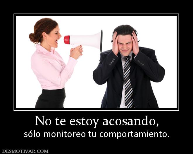 No te estoy acosando, sólo monitoreo tu comportamiento.