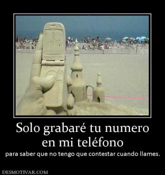 Solo grabaré tu numero en mi teléfono para saber que no tengo que contestar cuando llames.