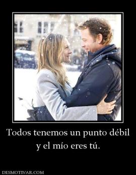 Todos tenemos un punto débil y el mío eres tú.