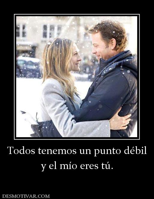 Todos tenemos un punto débil y el mío eres tú.