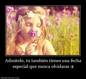 Admìtelo, tu tambièn tienes una fecha especial que nunca olvidaras :$