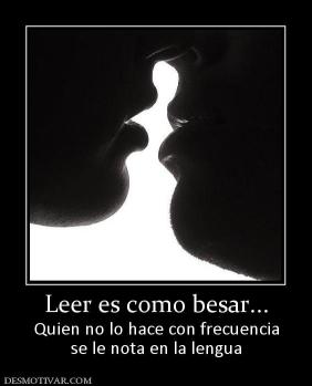 Leer es como besar... Quien no lo hace con frecuencia se le nota en la lengua