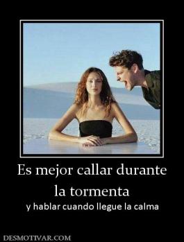 Es mejor callar durante la tormenta y hablar cuando llegue la calma