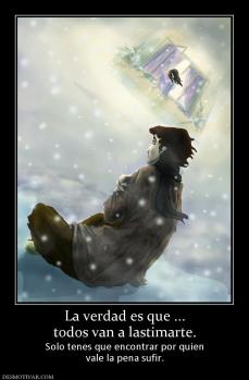 La verdad es que ... todos van a lastimarte. Solo tenes que encontrar por quien vale la pena sufir.