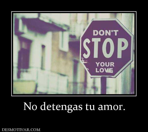 No detengas tu amor.