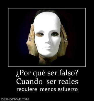 ¿Por qué ser falso? Cuando  ser reales   requiere  menos esfuerzo