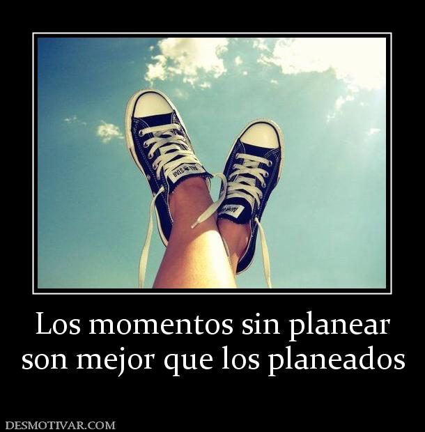 Los momentos sin planear son mejor que los planeados