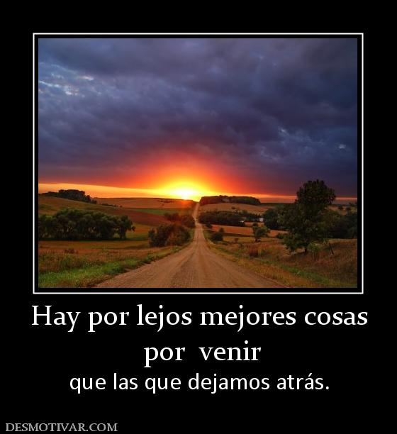 Hay por lejos mejores cosas  por  venir que las que dejamos atrás.