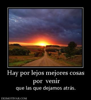 Hay por lejos mejores cosas  por  venir que las que dejamos atrás.