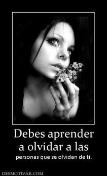 Debes aprender a olvidar a las personas que se olvidan de ti.