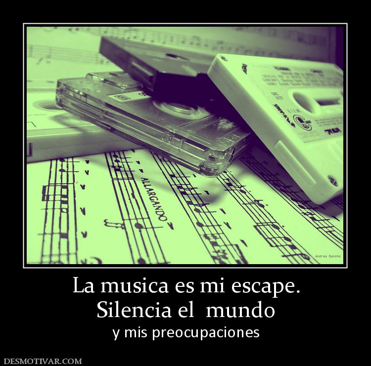 La musica es mi escape. Silencia el  mundo y mis preocupaciones