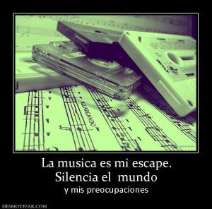 La musica es mi escape. Silencia el  mundo y mis preocupaciones