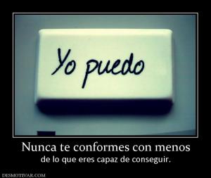 Nunca te conformes con menos de lo que eres capaz de conseguir.
