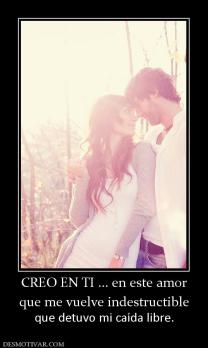 CREO EN TI ... en este amor que me vuelve indestructible que detuvo mi caída libre.