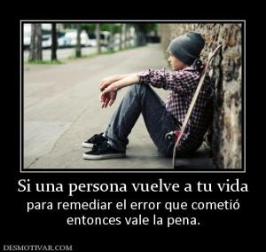 Si una persona vuelve a tu vida para remediar el error que cometió entonces vale la pena.