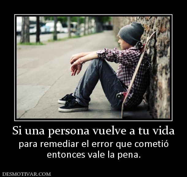Si una persona vuelve a tu vida para remediar el error que cometió entonces vale la pena.