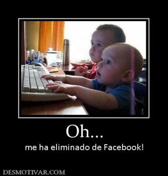 Oh... me ha eliminado de Facebook!