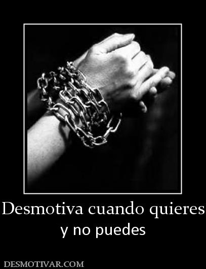 Desmotiva cuando quieres y no puedes