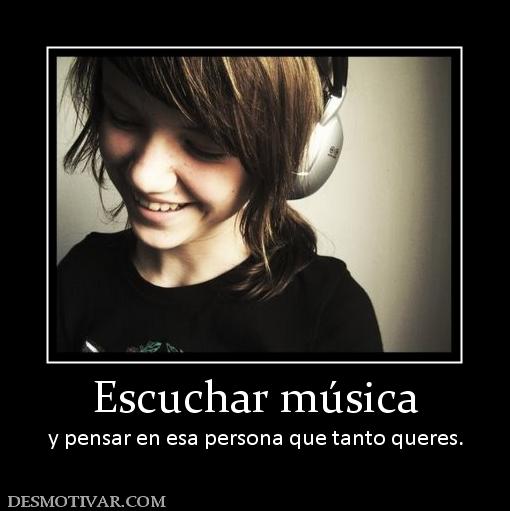 Escuchar música y pensar en esa persona que tanto queres.