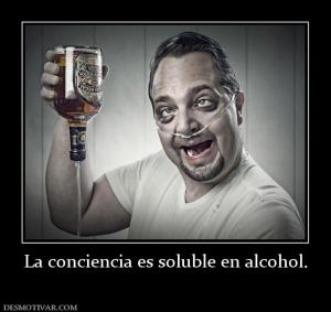 La conciencia es soluble en alcohol.