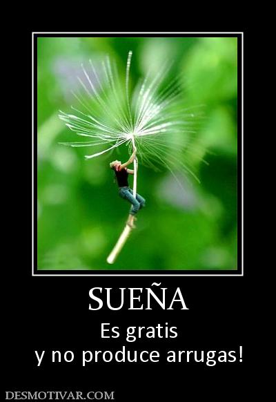 SUEÑA Es gratis y no produce arrugas!