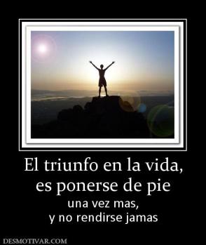 El triunfo en la vida, es ponerse de pie  una vez mas, y no rendirse jamas