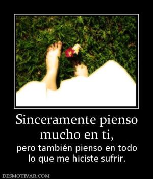 Sinceramente pienso mucho en ti, pero también pienso en todo lo que me hiciste sufrir.