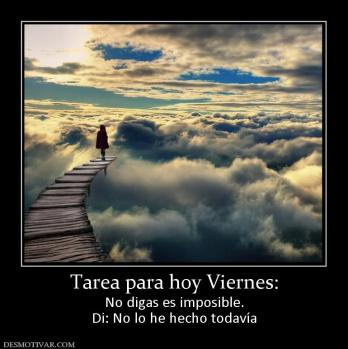 Tarea para hoy Viernes: No digas es imposible. Di: No lo he hecho todavía
