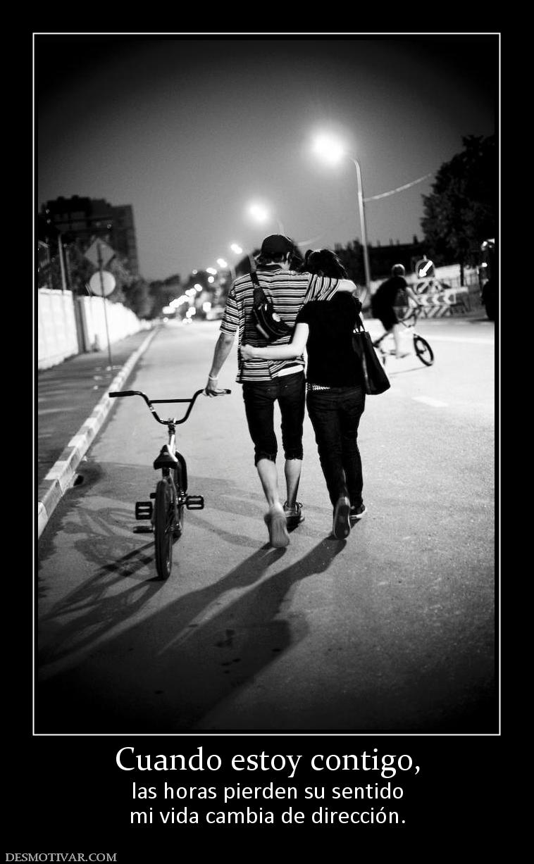 Cuando estoy contigo, las horas pierden su sentido mi vida cambia de dirección.