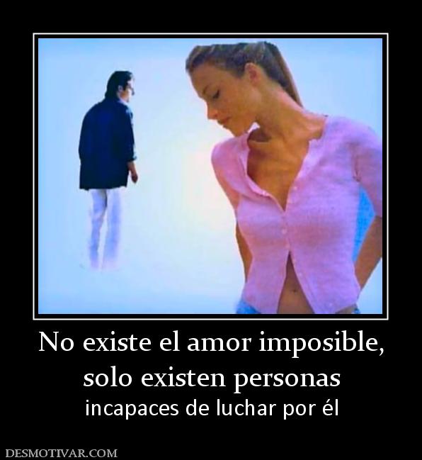 No existe el amor imposible, solo existen personas incapaces de luchar por él