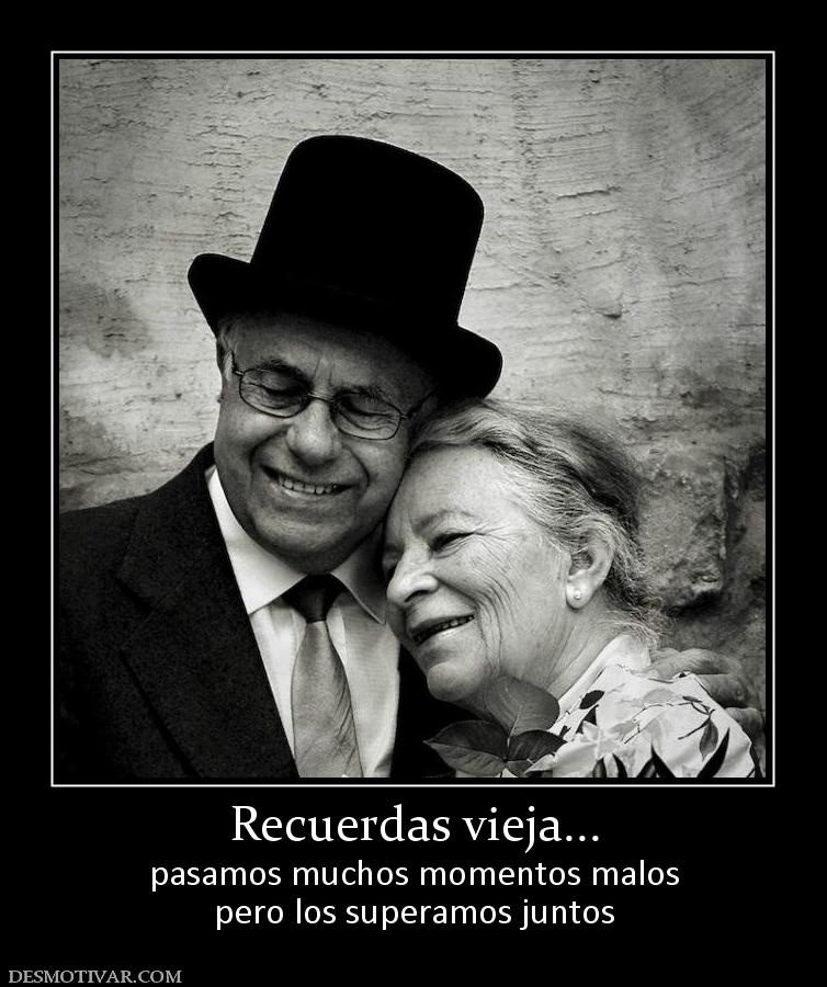 Recuerdas vieja... pasamos muchos momentos malos pero los superamos juntos