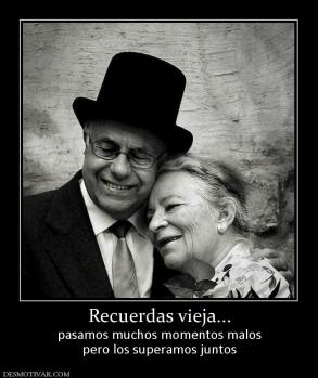 Recuerdas vieja... pasamos muchos momentos malos pero los superamos juntos