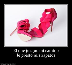 El que juzgue mi camino le presto mis zapatos