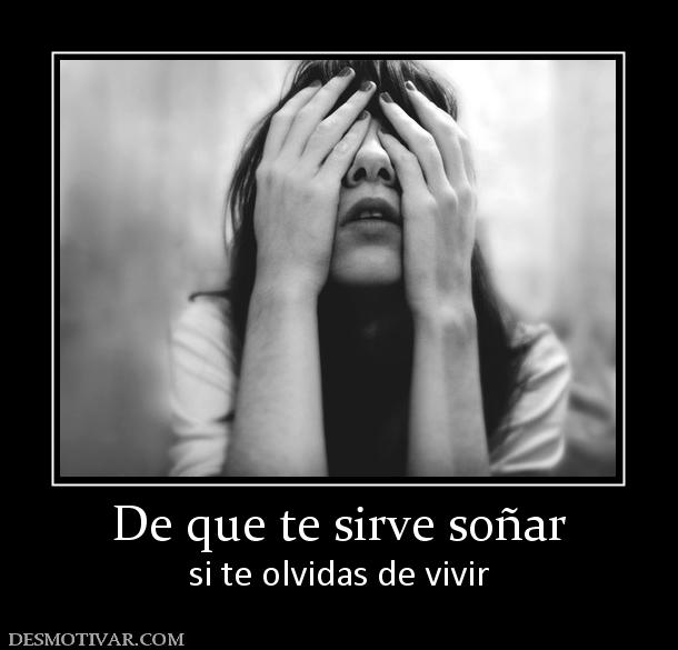 De que te sirve soñar si te olvidas de vivir