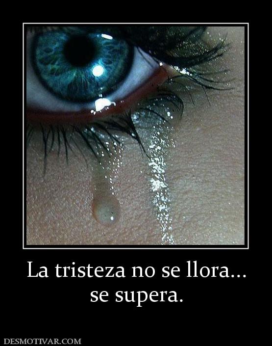 La tristeza no se llora... se supera.