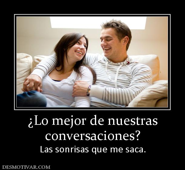 ¿Lo mejor de nuestras conversaciones?  Las sonrisas que me saca.