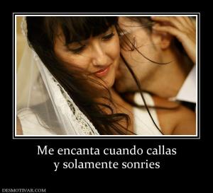 Me encanta cuando callas y solamente sonries