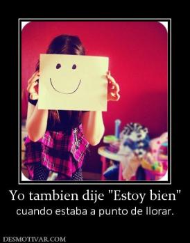 Yo tambien dije  cuando estaba a punto de llorar.