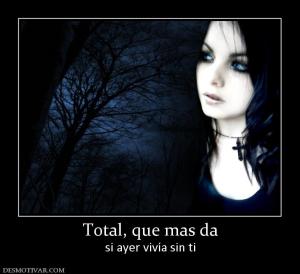 Total, que mas da si ayer vivía sin ti