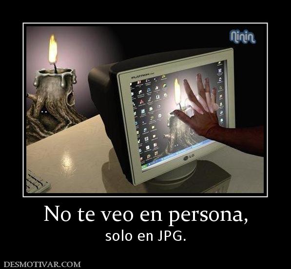 No te veo en persona, solo en JPG.